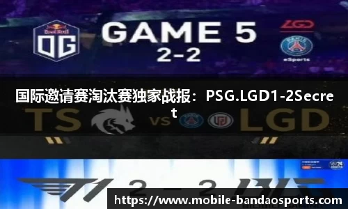 国际邀请赛淘汰赛独家战报：PSG.LGD1-2Secret