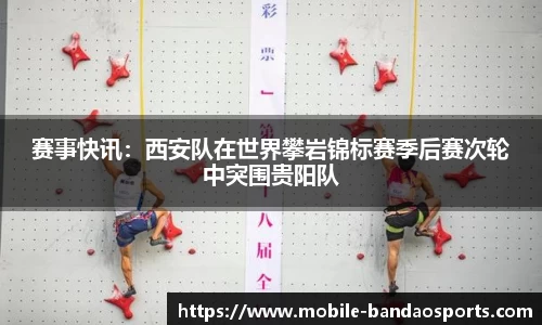 赛事快讯：西安队在世界攀岩锦标赛季后赛次轮中突围贵阳队