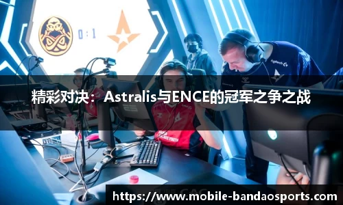 精彩对决：Astralis与ENCE的冠军之争之战