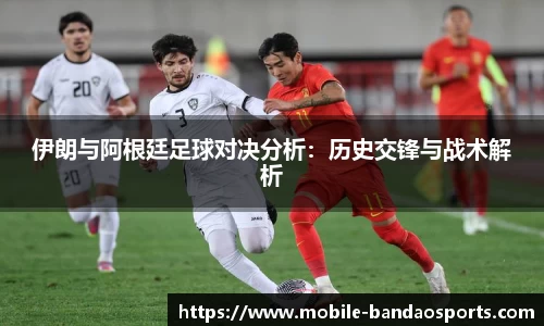 伊朗与阿根廷足球对决分析：历史交锋与战术解析