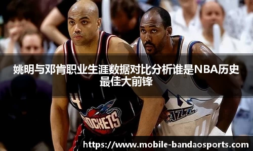 姚明与邓肯职业生涯数据对比分析谁是NBA历史最佳大前锋