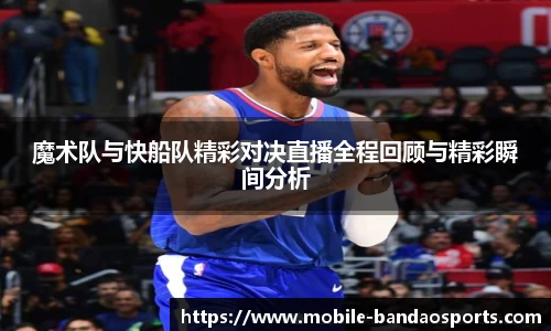 魔术队与快船队精彩对决直播全程回顾与精彩瞬间分析